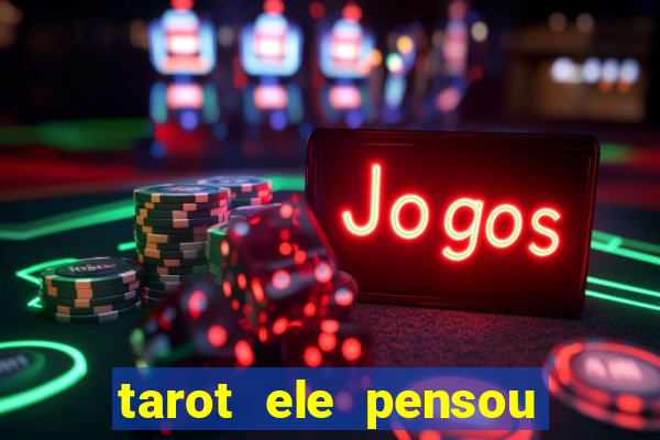 tarot ele pensou em mim hoje