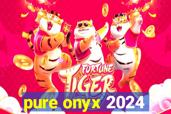 pure onyx 2024