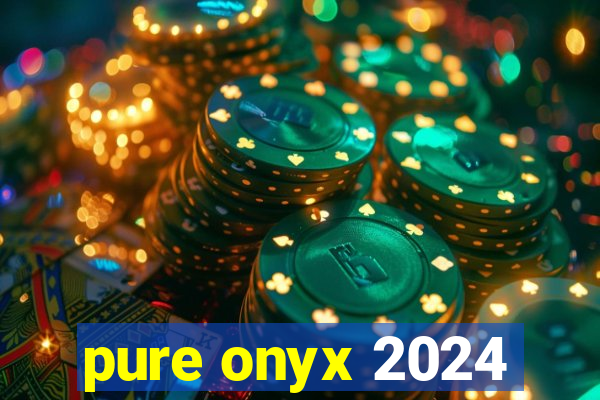 pure onyx 2024