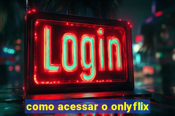 como acessar o onlyflix