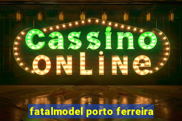 fatalmodel porto ferreira