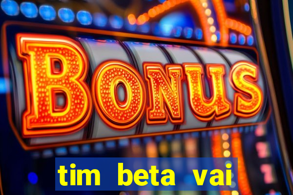 tim beta vai acabar 2024