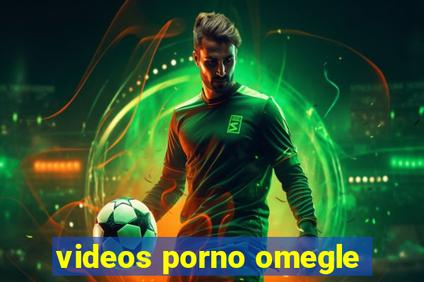 videos porno omegle