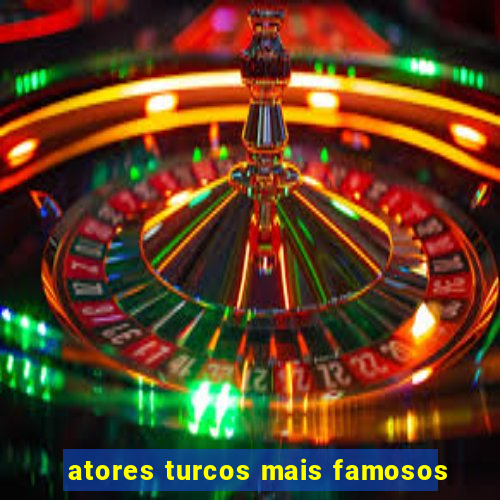 atores turcos mais famosos