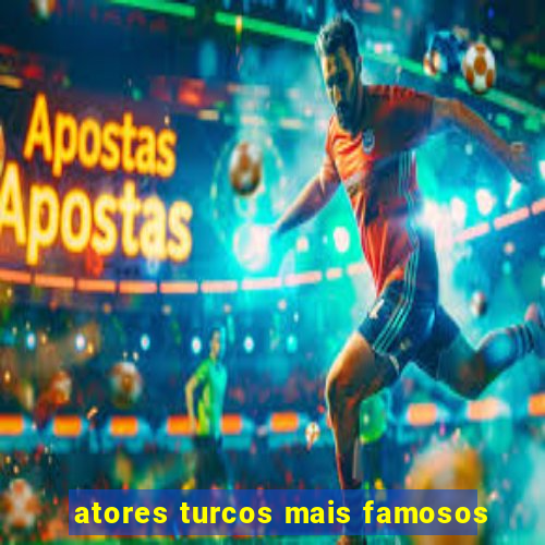 atores turcos mais famosos