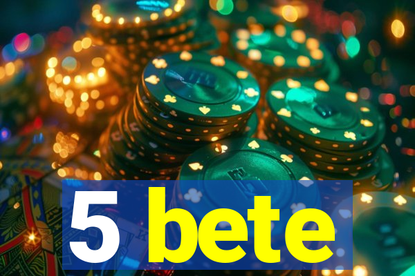 5 bete