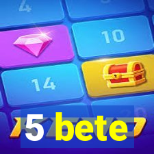 5 bete