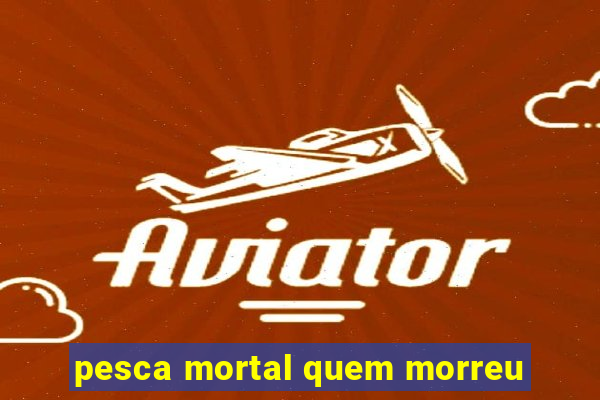 pesca mortal quem morreu