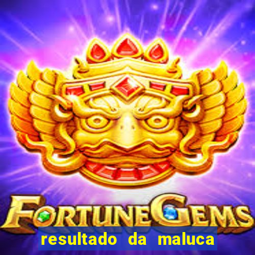 resultado da maluca da federal