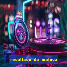 resultado da maluca da federal