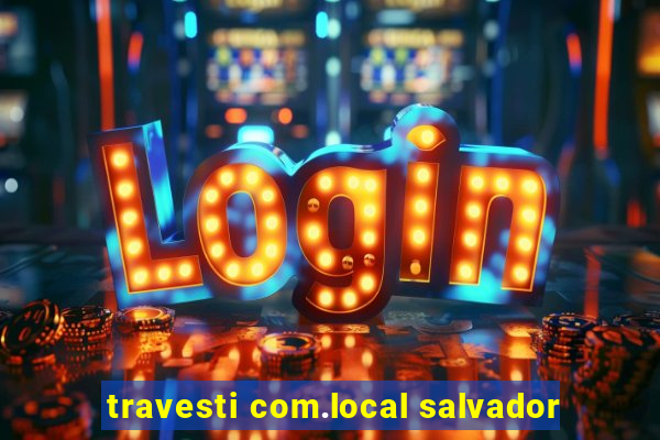 travesti com.local salvador