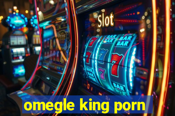 omegle king porn
