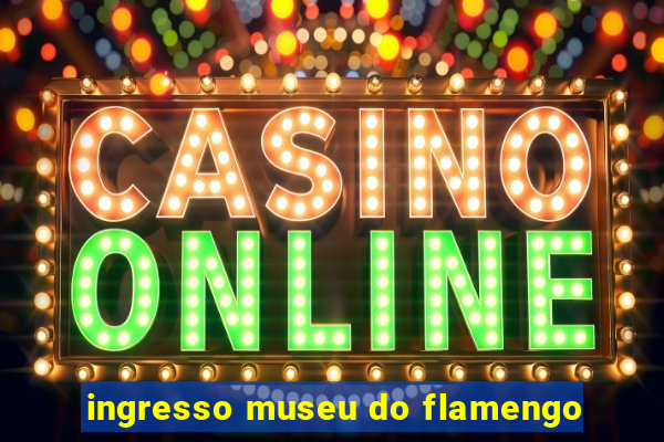 ingresso museu do flamengo
