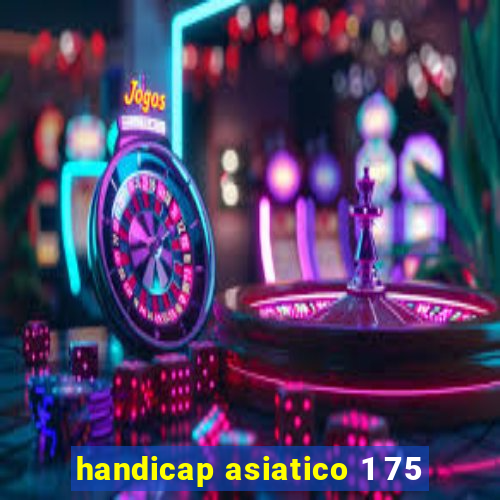 handicap asiatico 1 75