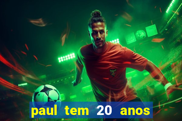 paul tem 20 anos de idade