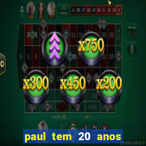 paul tem 20 anos de idade