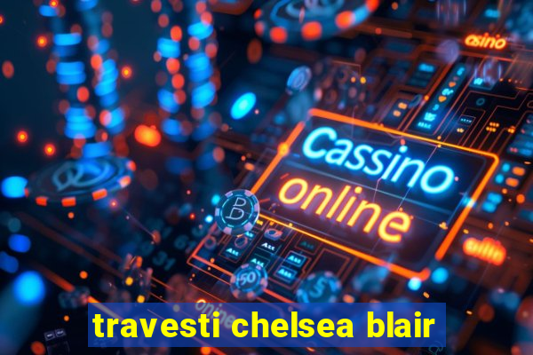 travesti chelsea blair