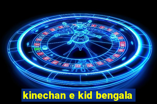 kinechan e kid bengala
