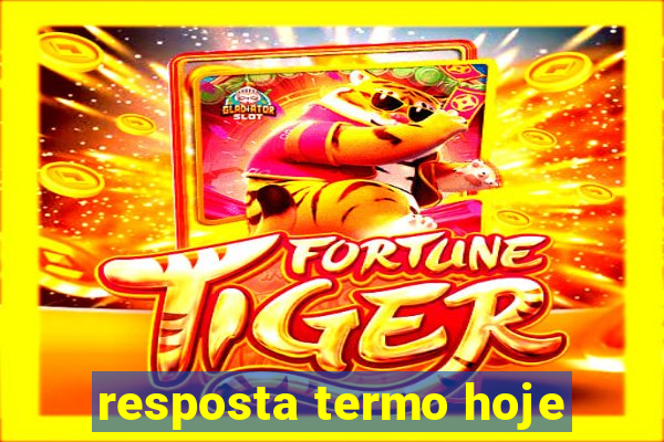 resposta termo hoje