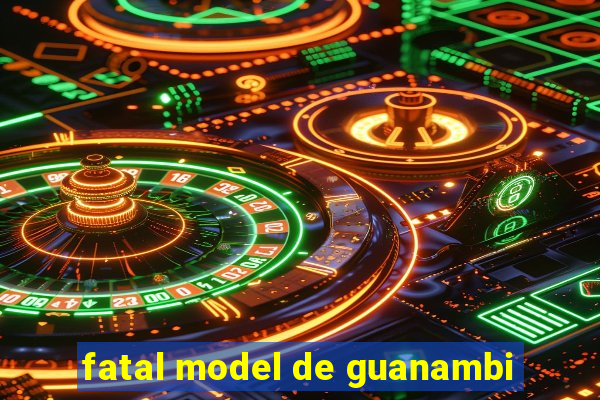fatal model de guanambi