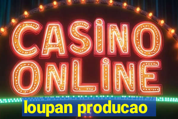 loupan producao
