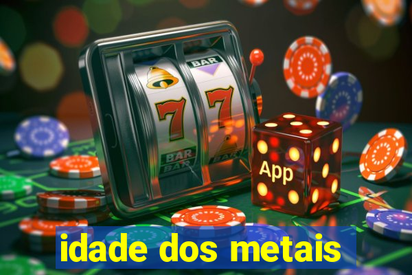 idade dos metais
