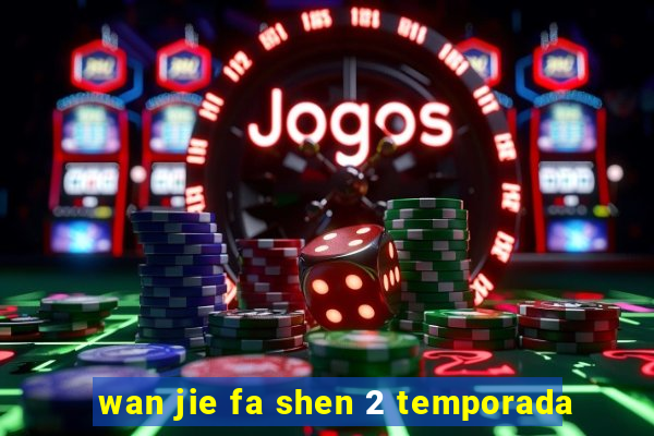 wan jie fa shen 2 temporada