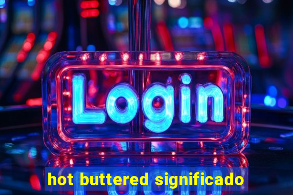 hot buttered significado