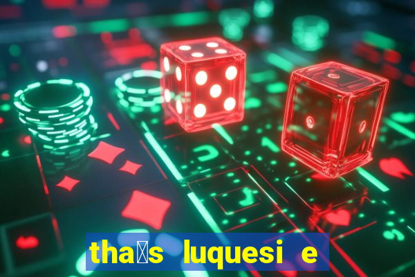tha铆s luquesi e filha de beth luquesi