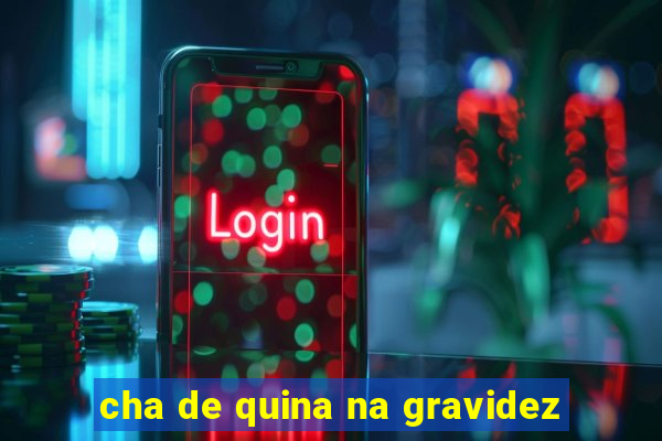 cha de quina na gravidez