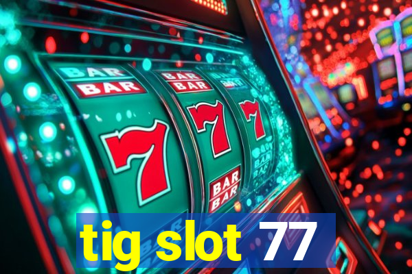 tig slot 77