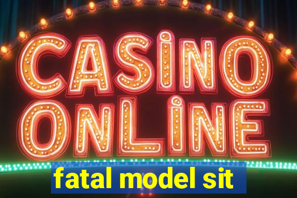 fatal model sit