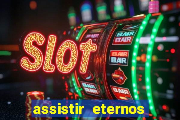 assistir eternos completo dublado