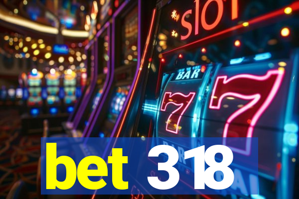 bet 318