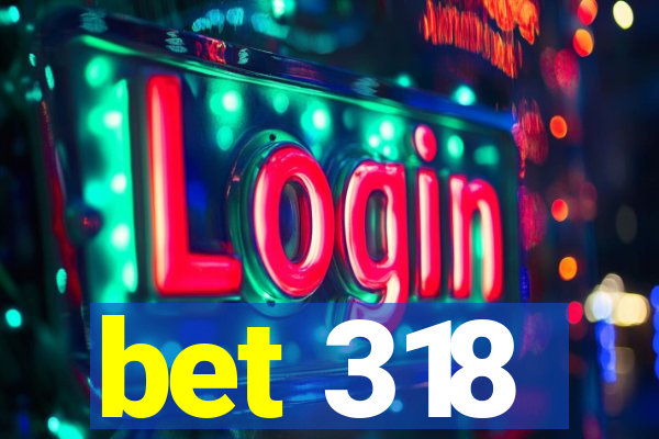 bet 318