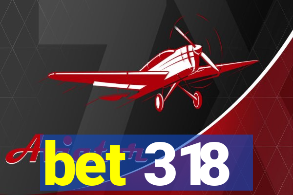 bet 318