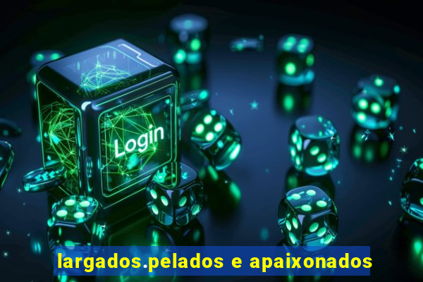 largados.pelados e apaixonados