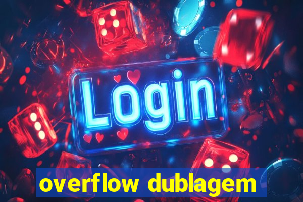 overflow dublagem