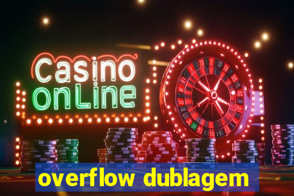 overflow dublagem