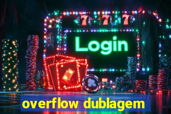 overflow dublagem