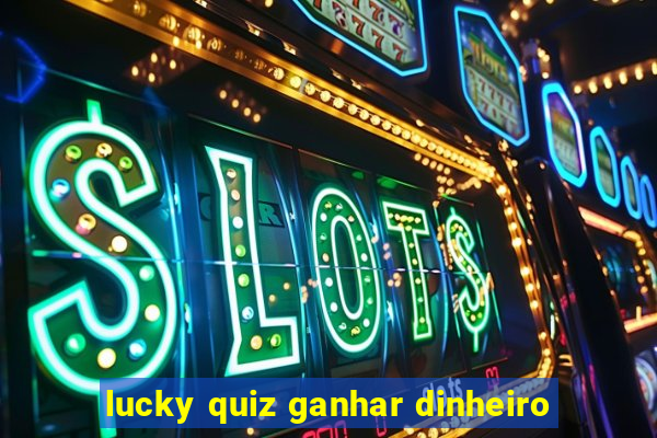 lucky quiz ganhar dinheiro