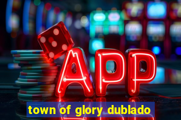 town of glory dublado