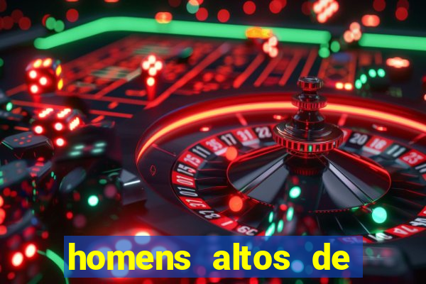 homens altos de pau grande