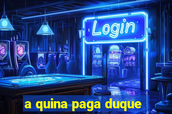 a quina paga duque