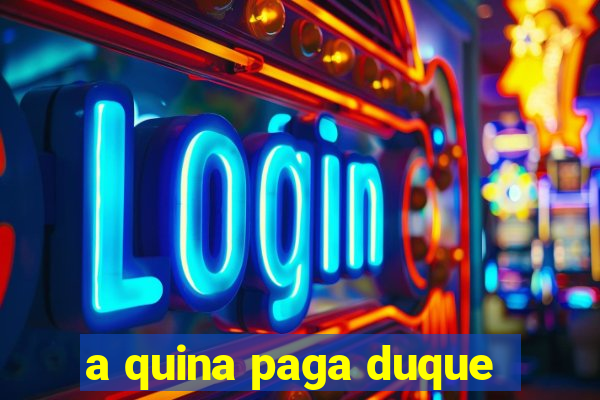 a quina paga duque
