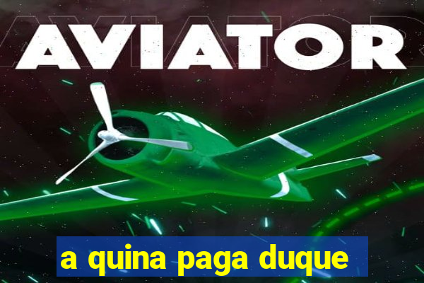 a quina paga duque