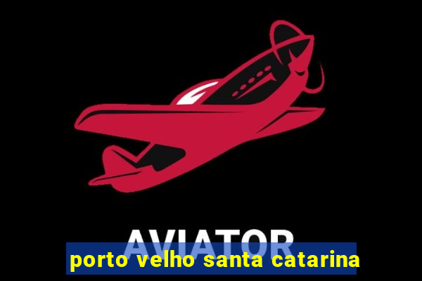 porto velho santa catarina