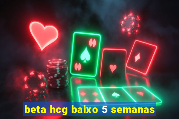 beta hcg baixo 5 semanas