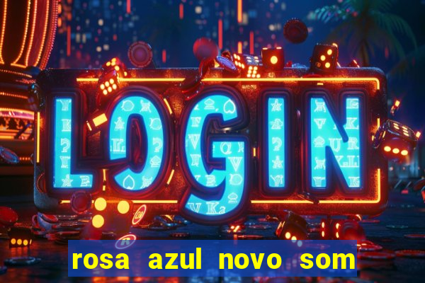 rosa azul novo som letra rosa azul novo som