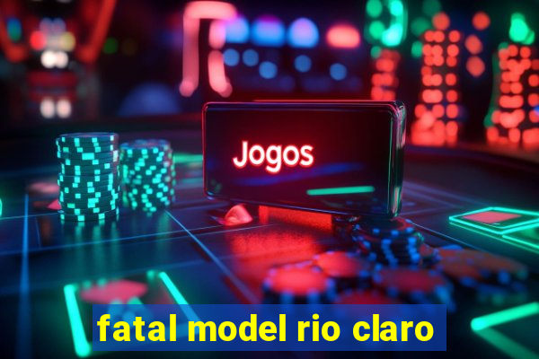 fatal model rio claro